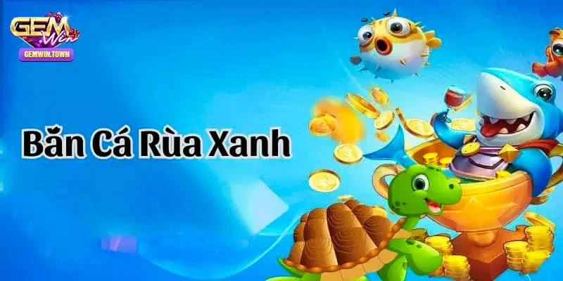 Bắn Cá Rùa Xanh Gemwin – Cơ Hội Giải Trí Hấp Dẫn Bậc Nhất