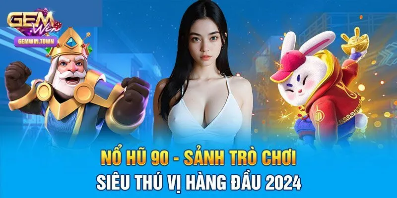 Tổng quan về thế giới nổ hũ 90