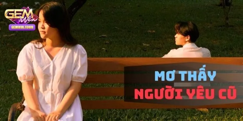 Mơ Thấy Người Yêu Cũ – Giải Mã Và Tìm Số May Mắn Cùng Gemwin